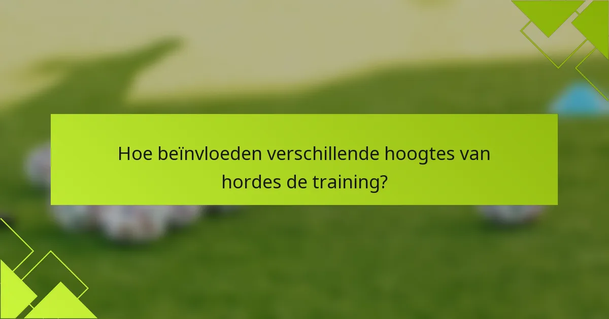Hoe beïnvloeden verschillende hoogtes van hordes de training?