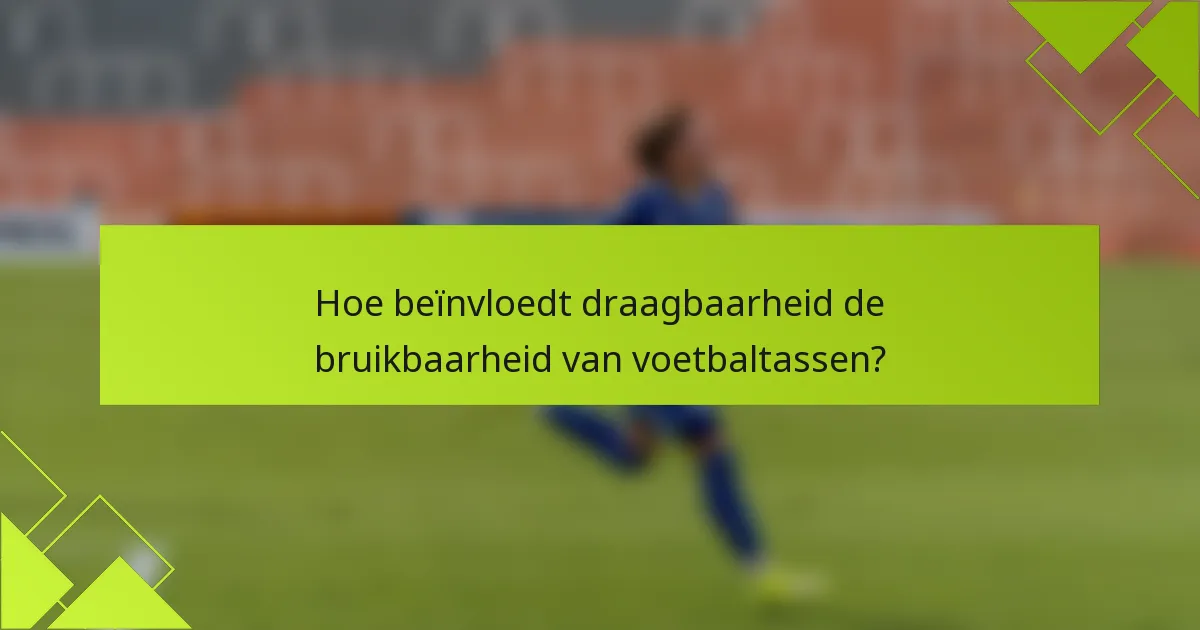 Hoe beïnvloedt draagbaarheid de bruikbaarheid van voetbaltassen?