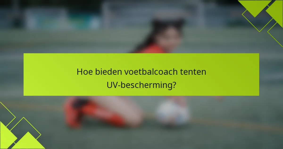Hoe bieden voetbalcoach tenten UV-bescherming?