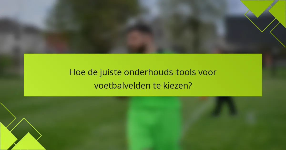 Hoe de juiste onderhouds-tools voor voetbalvelden te kiezen?