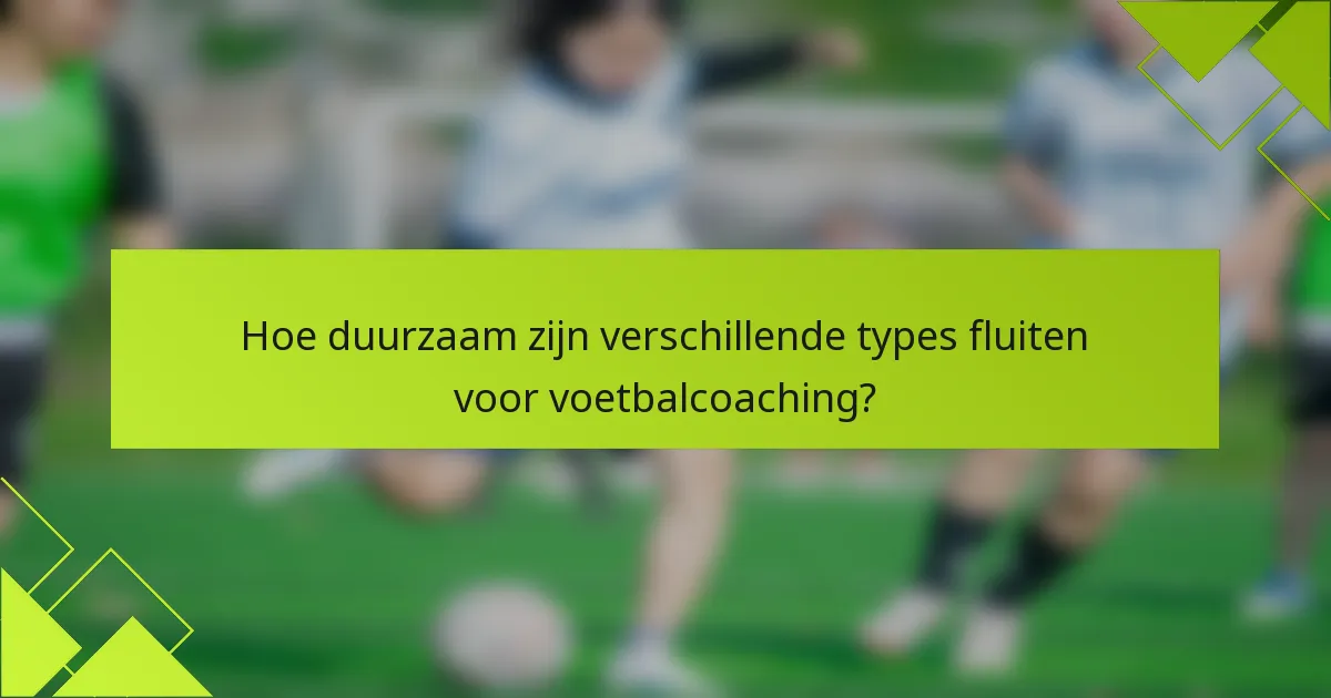 Hoe duurzaam zijn verschillende types fluiten voor voetbalcoaching?