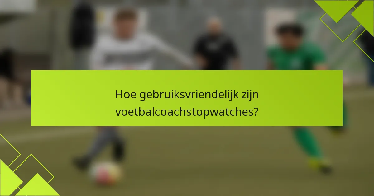 Hoe gebruiksvriendelijk zijn voetbalcoachstopwatches?