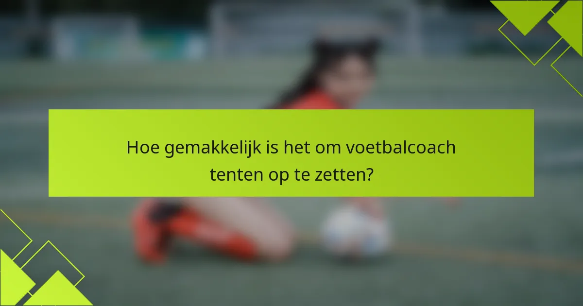 Hoe gemakkelijk is het om voetbalcoach tenten op te zetten?