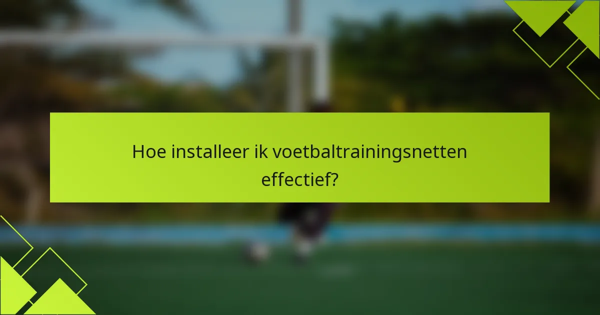 Hoe installeer ik voetbaltrainingsnetten effectief?