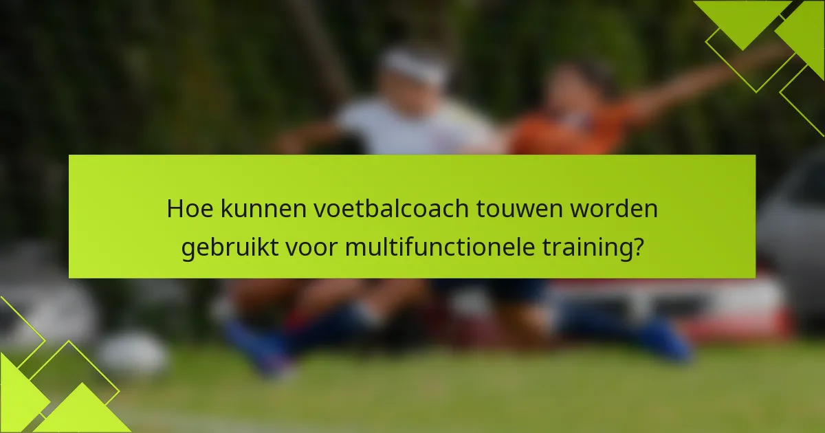 Hoe kunnen voetbalcoach touwen worden gebruikt voor multifunctionele training?