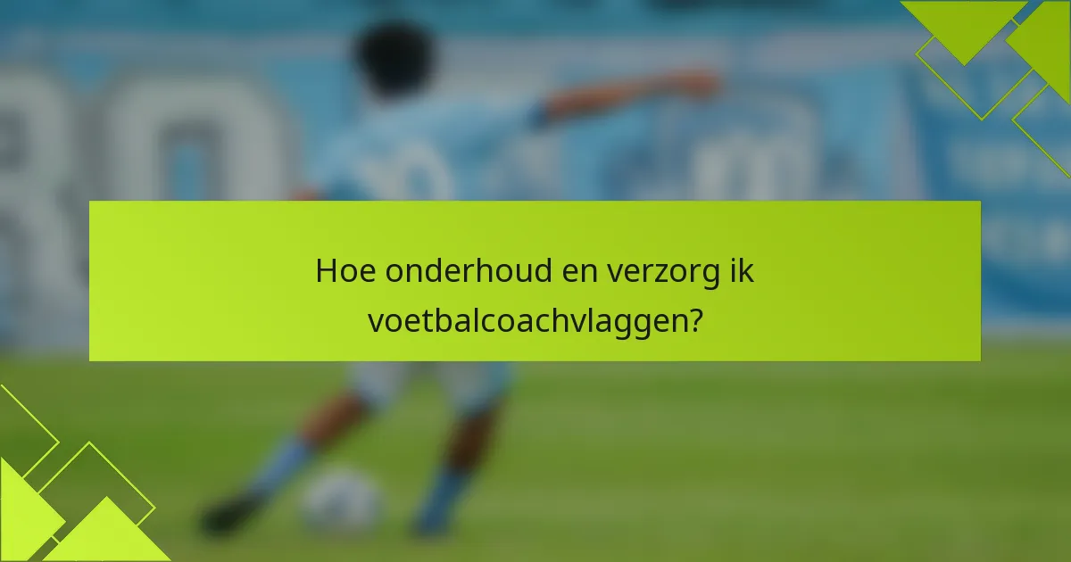 Hoe onderhoud en verzorg ik voetbalcoachvlaggen?