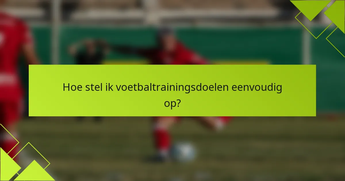 Hoe stel ik voetbaltrainingsdoelen eenvoudig op?