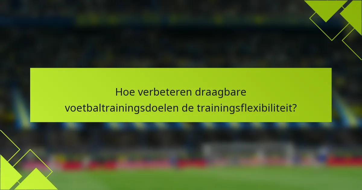 Hoe verbeteren draagbare voetbaltrainingsdoelen de trainingsflexibiliteit?