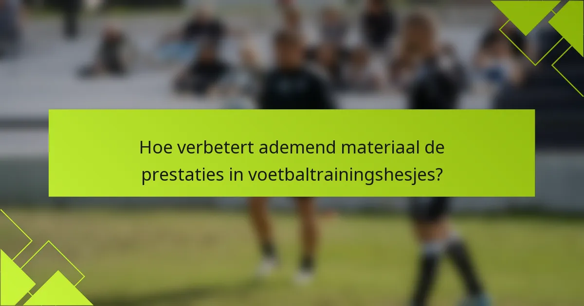 Hoe verbetert ademend materiaal de prestaties in voetbaltrainingshesjes?