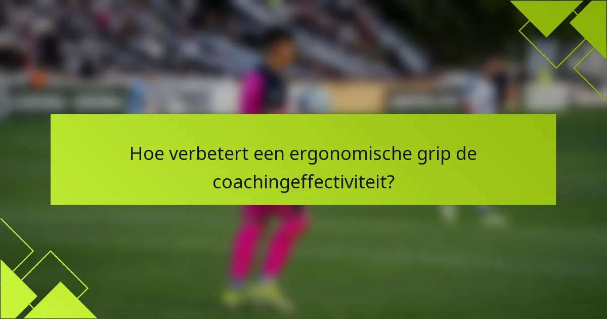 Hoe verbetert een ergonomische grip de coachingeffectiviteit?