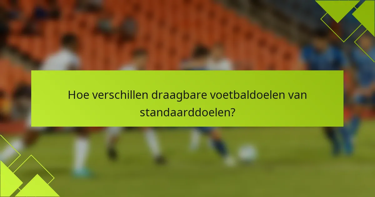 Hoe verschillen draagbare voetbaldoelen van standaarddoelen?