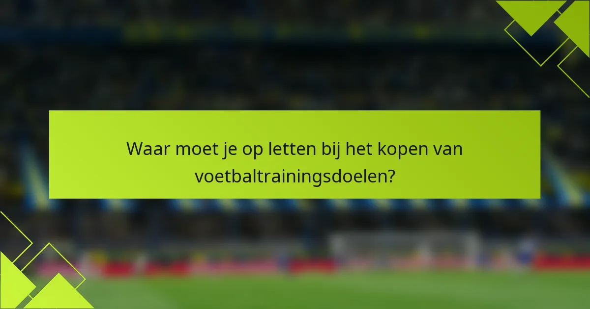 Waar moet je op letten bij het kopen van voetbaltrainingsdoelen?