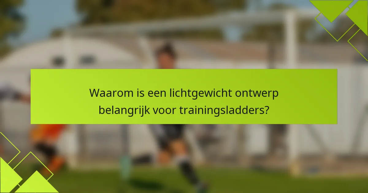Waarom is een lichtgewicht ontwerp belangrijk voor trainingsladders?