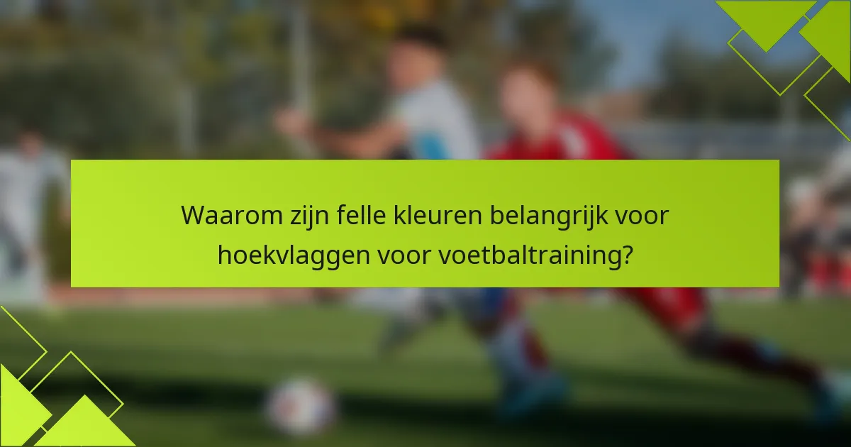 Waarom zijn felle kleuren belangrijk voor hoekvlaggen voor voetbaltraining?