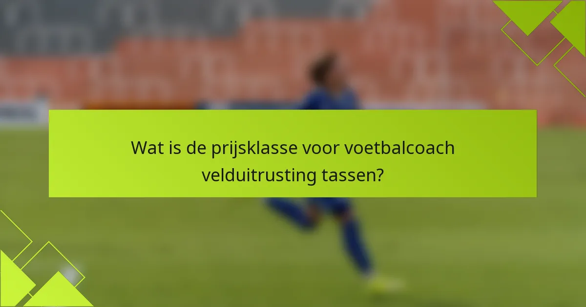 Wat is de prijsklasse voor voetbalcoach velduitrusting tassen?