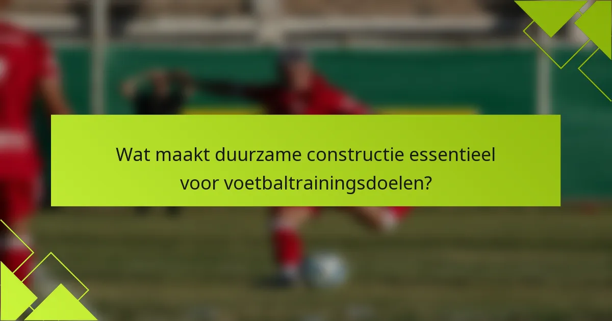 Wat maakt duurzame constructie essentieel voor voetbaltrainingsdoelen?