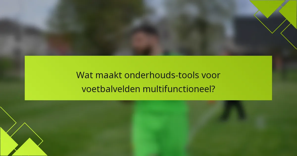 Wat maakt onderhouds-tools voor voetbalvelden multifunctioneel?