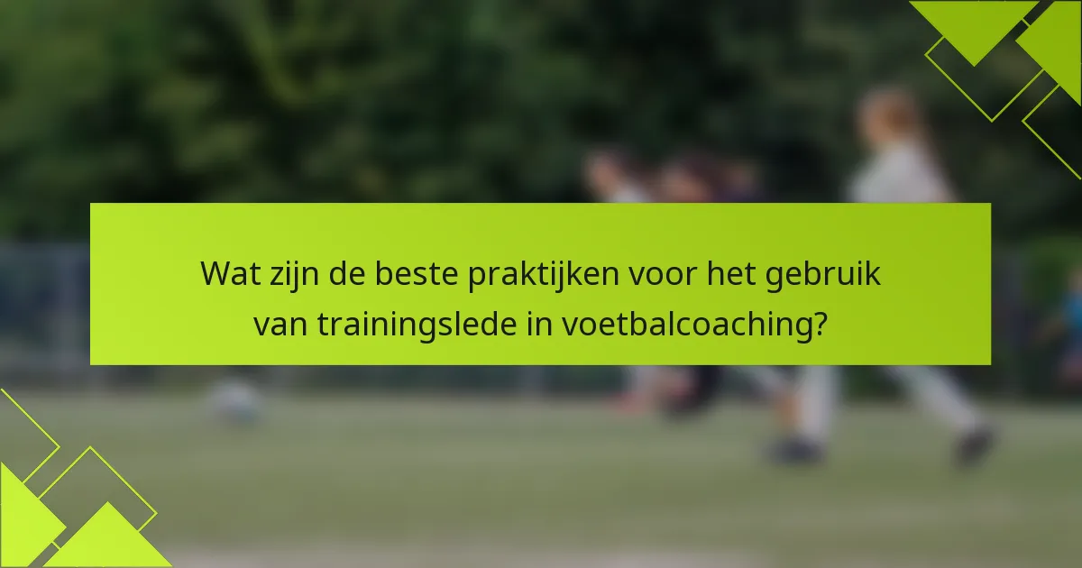 Wat zijn de beste praktijken voor het gebruik van trainingslede in voetbalcoaching?