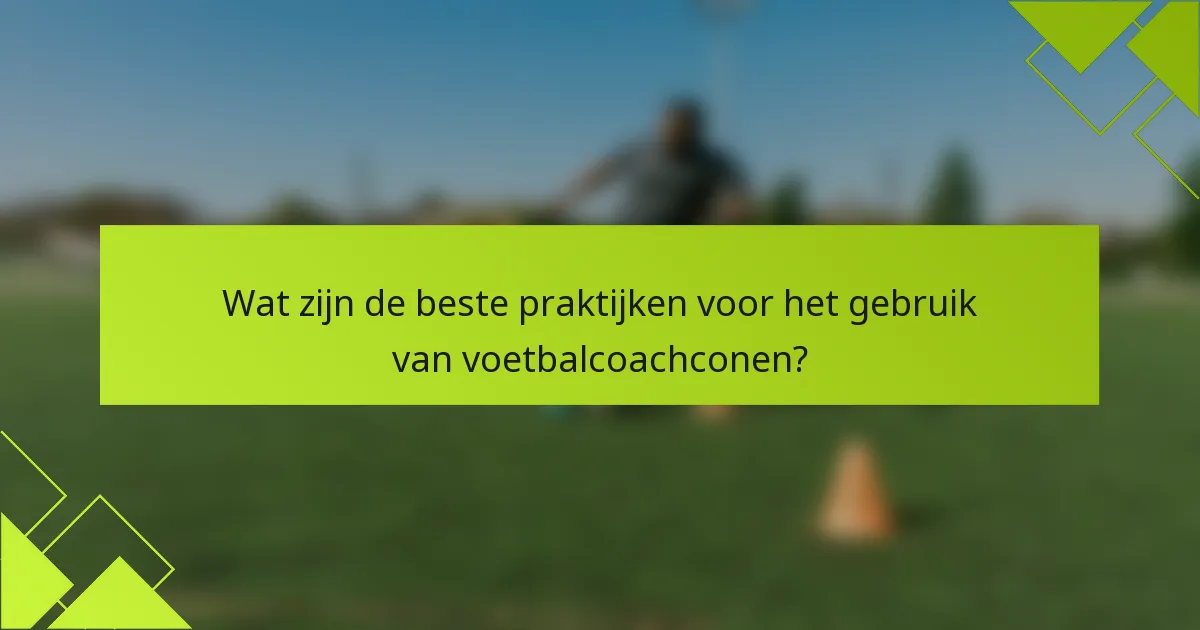 Wat zijn de beste praktijken voor het gebruik van voetbalcoachconen?