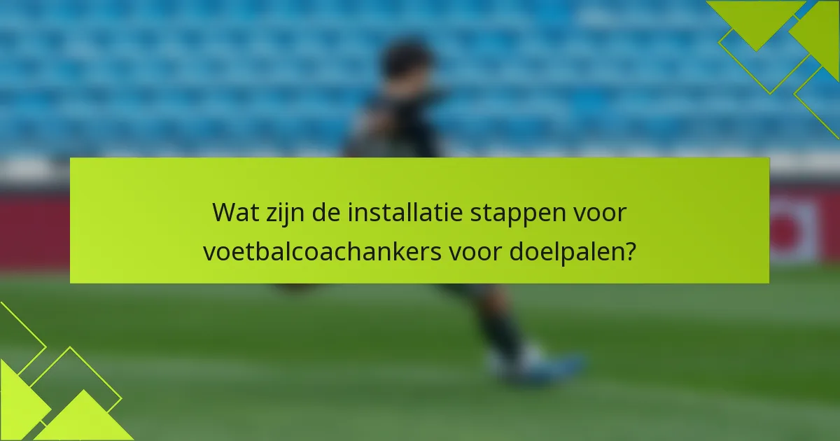 Wat zijn de installatie stappen voor voetbalcoachankers voor doelpalen?