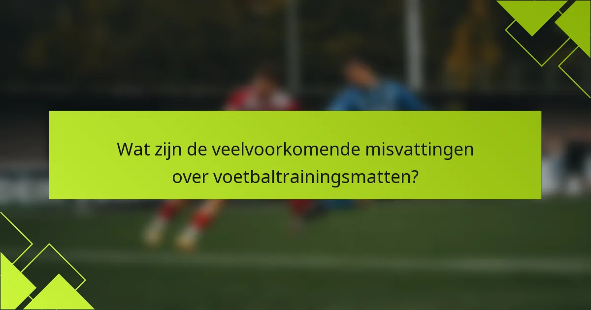 Wat zijn de veelvoorkomende misvattingen over voetbaltrainingsmatten?