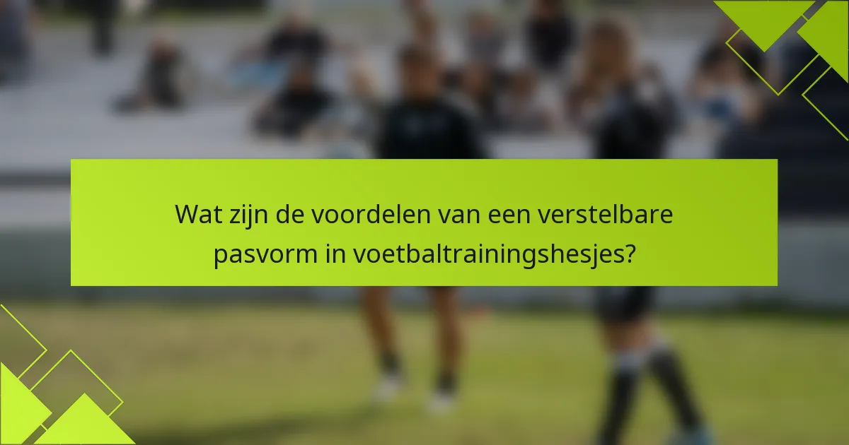 Wat zijn de voordelen van een verstelbare pasvorm in voetbaltrainingshesjes?