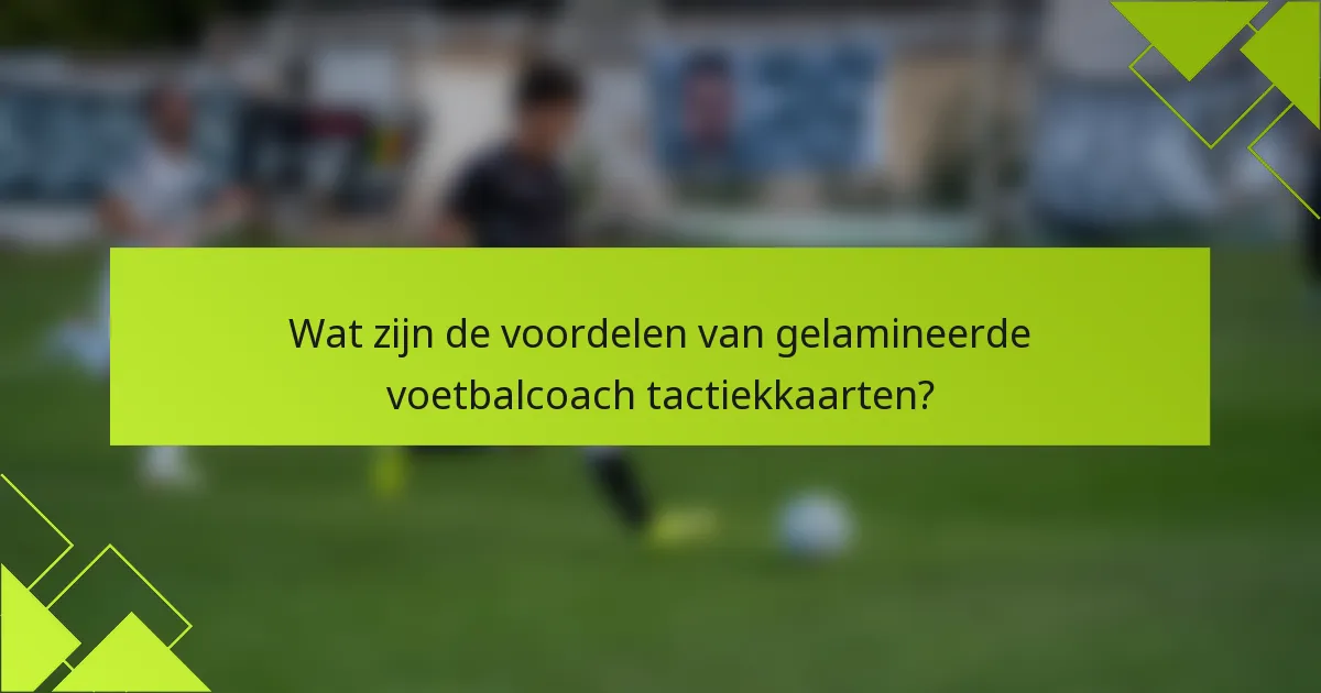 Wat zijn de voordelen van gelamineerde voetbalcoach tactiekkaarten?