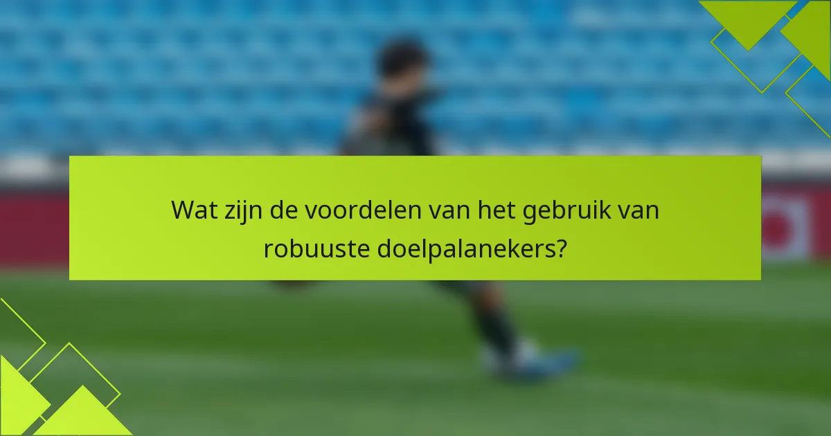 Wat zijn de voordelen van het gebruik van robuuste doelpalanekers?