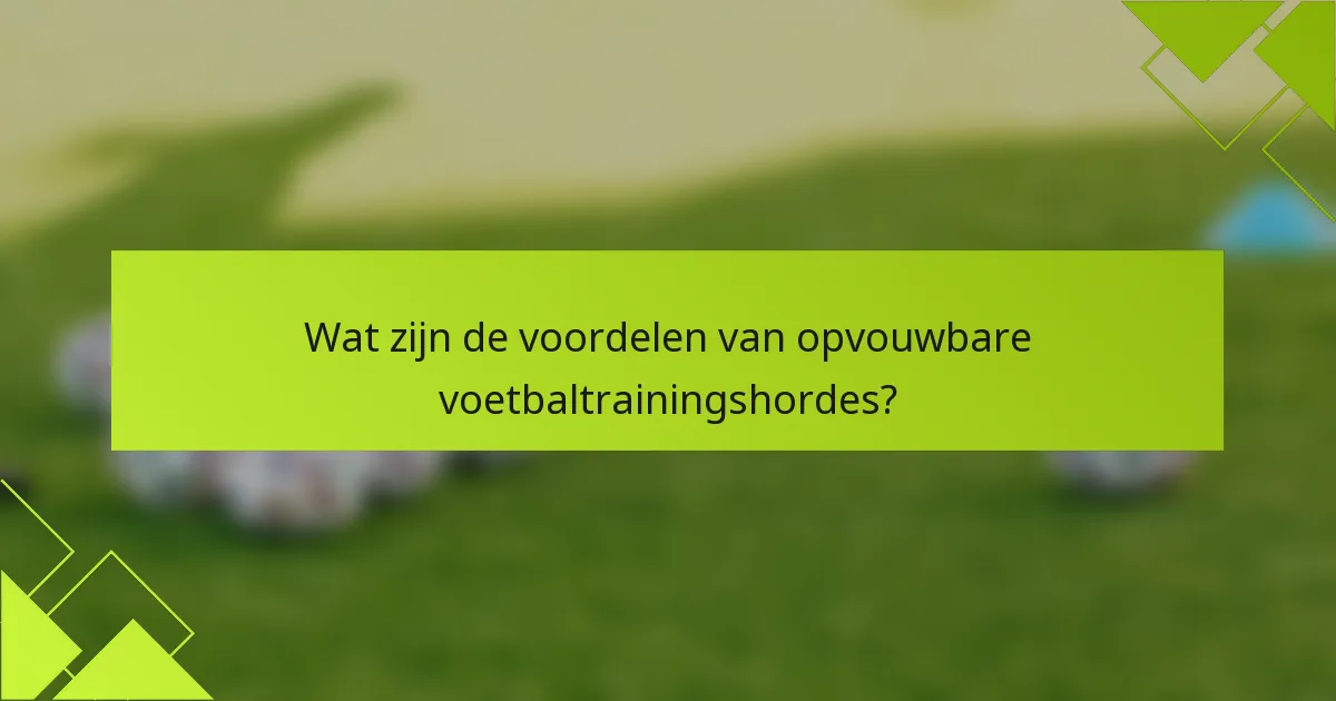 Wat zijn de voordelen van opvouwbare voetbaltrainingshordes?