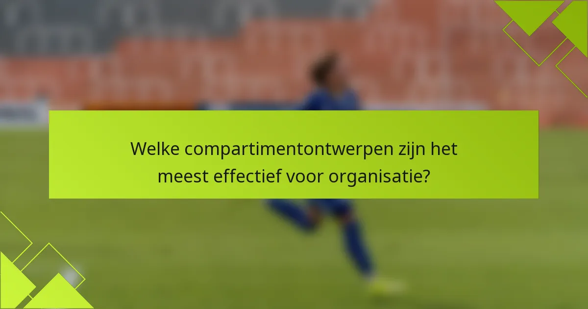 Welke compartimentontwerpen zijn het meest effectief voor organisatie?
