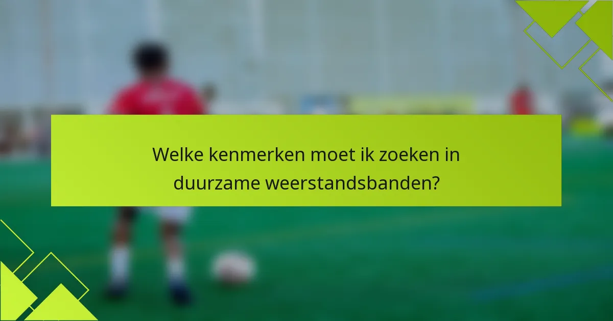 Welke kenmerken moet ik zoeken in duurzame weerstandsbanden?