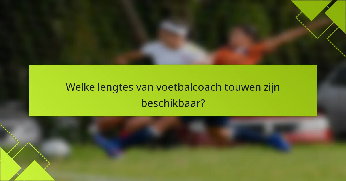 Welke lengtes van voetbalcoach touwen zijn beschikbaar?