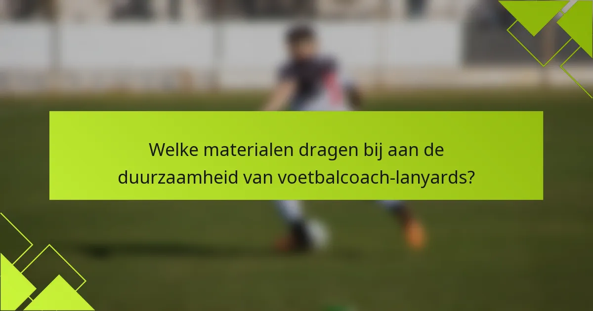 Welke materialen dragen bij aan de duurzaamheid van voetbalcoach-lanyards?