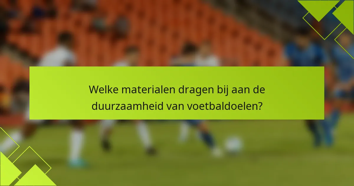 Welke materialen dragen bij aan de duurzaamheid van voetbaldoelen?
