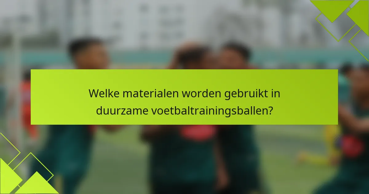 Welke materialen worden gebruikt in duurzame voetbaltrainingsballen?