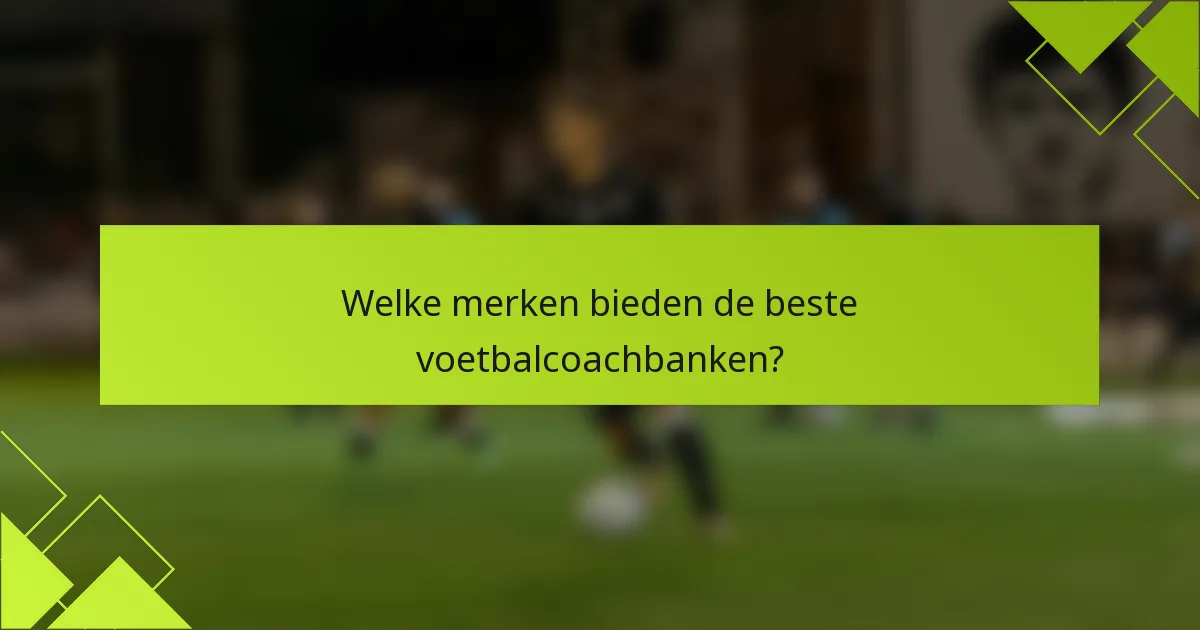 Welke merken bieden de beste voetbalcoachbanken?