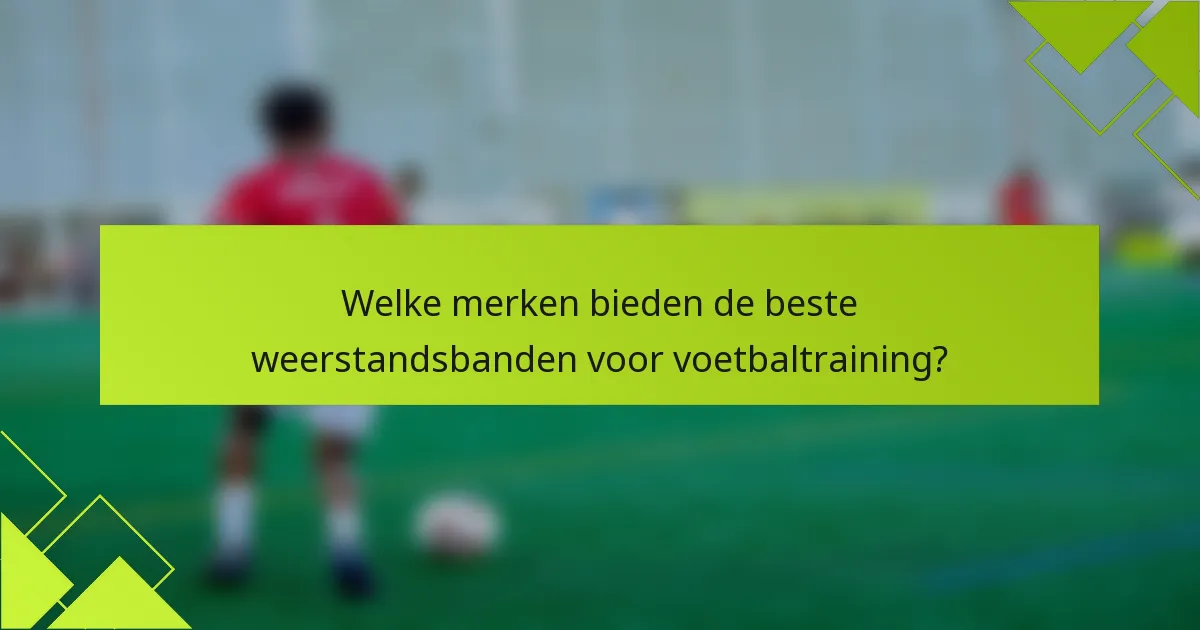 Welke merken bieden de beste weerstandsbanden voor voetbaltraining?