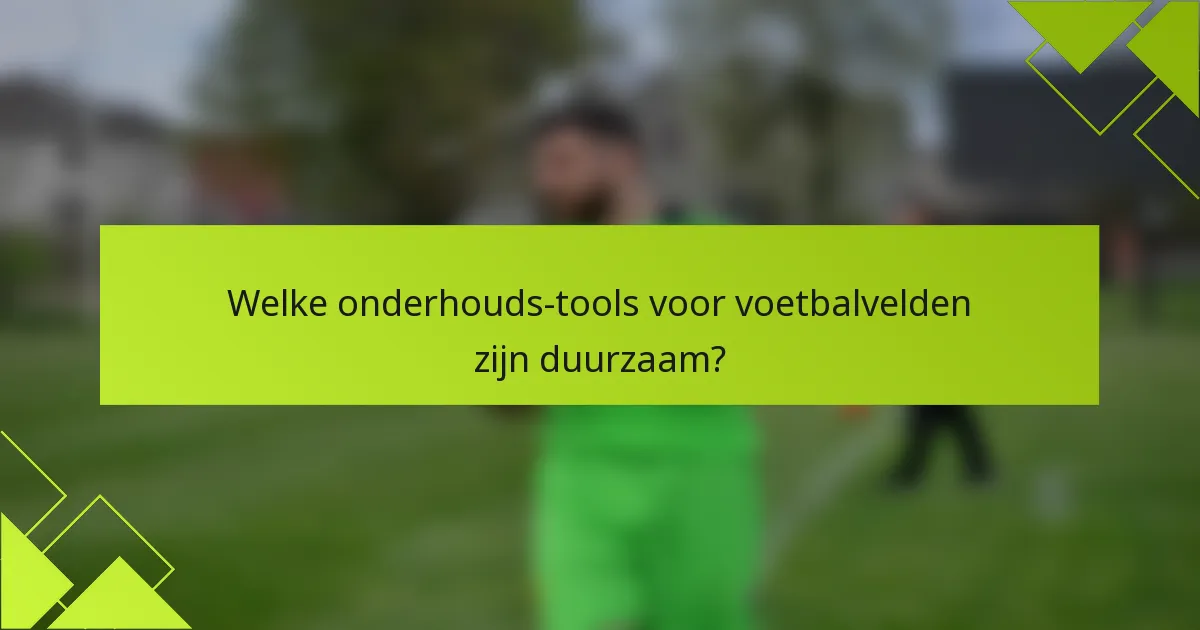Welke onderhouds-tools voor voetbalvelden zijn duurzaam?