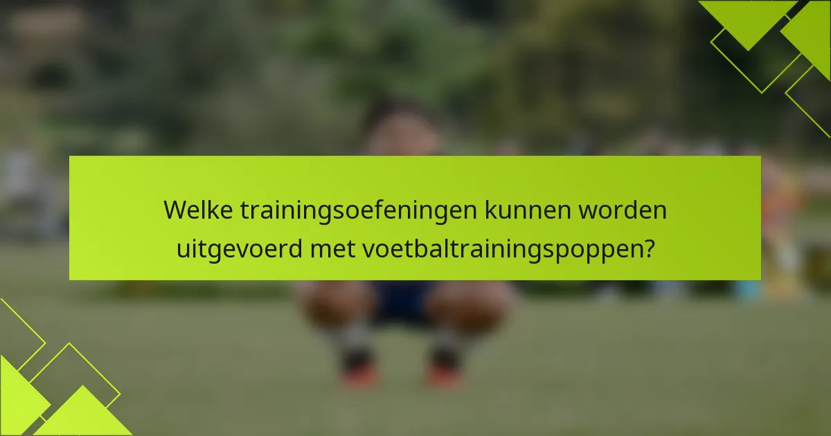 Welke trainingsoefeningen kunnen worden uitgevoerd met voetbaltrainingspoppen?