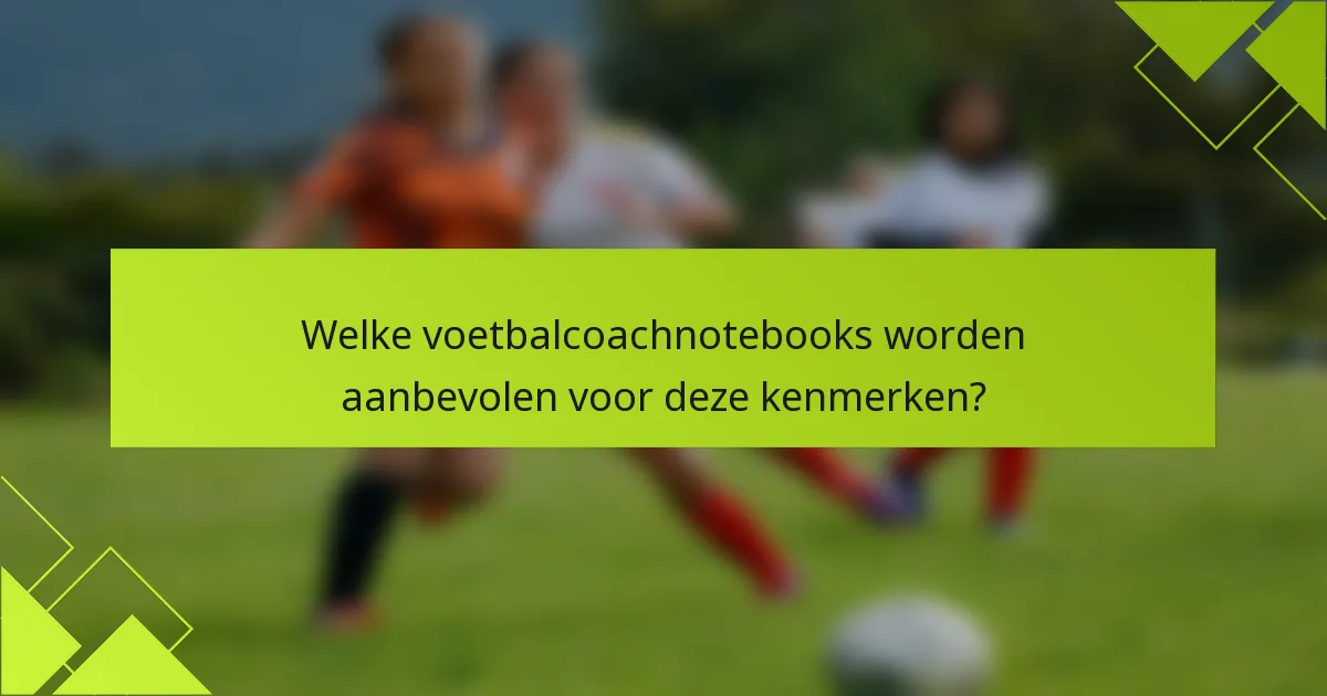 Welke voetbalcoachnotebooks worden aanbevolen voor deze kenmerken?