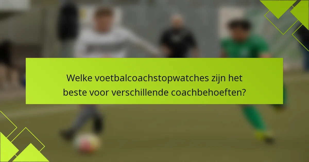 Welke voetbalcoachstopwatches zijn het beste voor verschillende coachbehoeften?