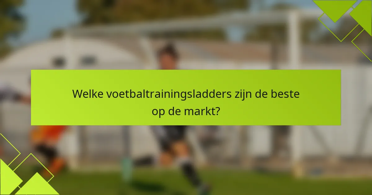 Welke voetbaltrainingsladders zijn de beste op de markt?